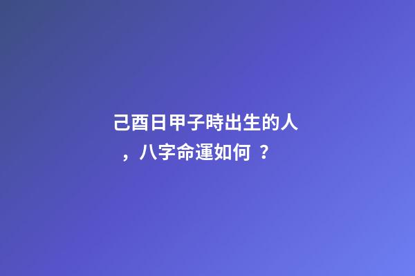 己酉日甲子時出生的人，八字命運如何？